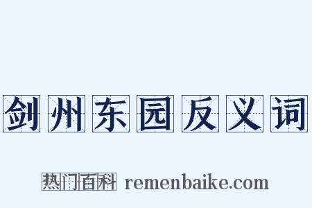 剑州东园反义词是什么意思的图片